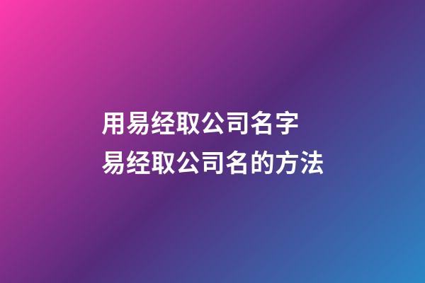 用易经取公司名字 易经取公司名的方法-第1张-公司起名-玄机派